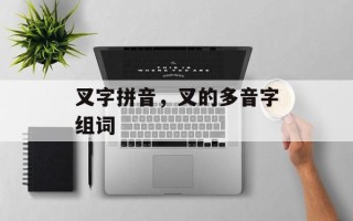 叉字拼音，叉的多音字组词