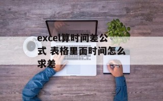 excel算时间差公式 表格里面时间怎么求差