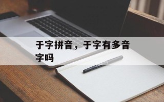 于字拼音，于字有多音字吗