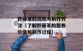 野藤茶的功效与制作方法（了解野藤茶的营养价值和制作过程）