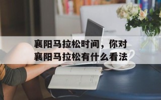 襄阳马拉松时间，你对襄阳马拉松有什么看法