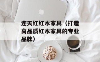 连天红红木家具（打造高品质红木家具的专业品牌）