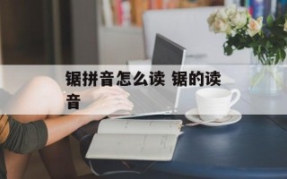 锯拼音怎么读 锯的读音