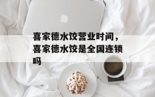 喜家德水饺营业时间，喜家德水饺是全国连锁吗