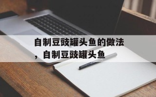 自制豆豉罐头鱼的做法，自制豆豉罐头鱼