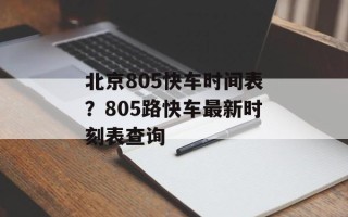 北京805快车时间表？805路快车最新时刻表查询