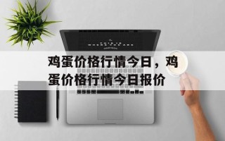 鸡蛋价格行情今日，鸡蛋价格行情今日报价