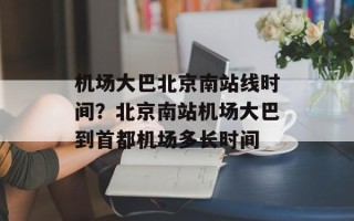 机场大巴北京南站线时间？北京南站机场大巴到首都机场多长时间