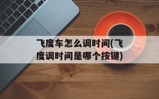 飞度车怎么调时间(飞度调时间是哪个按键)