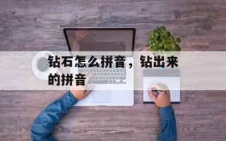 钻石怎么拼音，钻出来的拼音
