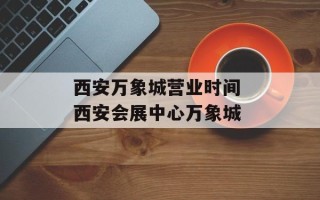 西安万象城营业时间 西安会展中心万象城