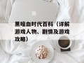 黑暗血时代百科（详解游戏人物、剧情及游戏攻略）
