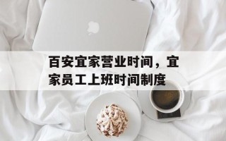 百安宜家营业时间，宜家员工上班时间制度