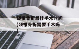 颈椎骨折最佳手术时间(颈椎骨折需要手术吗)