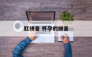 肛拼音 怀孕的拼音