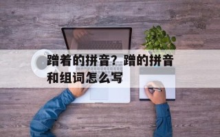 蹭着的拼音？蹭的拼音和组词怎么写
