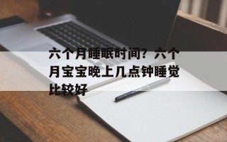六个月睡眠时间？六个月宝宝晚上几点钟睡觉比较好