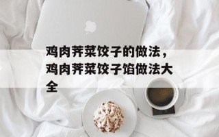 鸡肉荠菜饺子的做法，鸡肉荠菜饺子馅做法大全