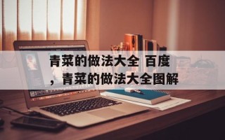 青菜的做法大全 百度，青菜的做法大全图解