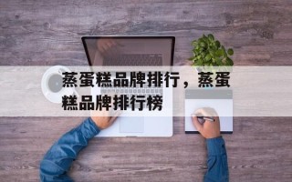 蒸蛋糕品牌排行，蒸蛋糕品牌排行榜
