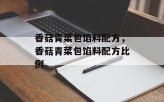 香菇青菜包馅料配方，香菇青菜包馅料配方比例