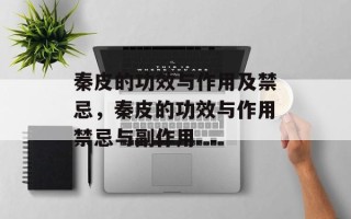 秦皮的功效与作用及禁忌，秦皮的功效与作用禁忌与副作用