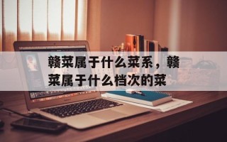 赣菜属于什么菜系，赣菜属于什么档次的菜
