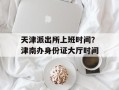 天津派出所上班时间？津南办身份证大厅时间