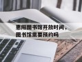 惠阳图书馆开放时间，图书馆需要预约吗
