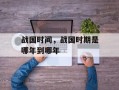 战国时间，战国时期是哪年到哪年