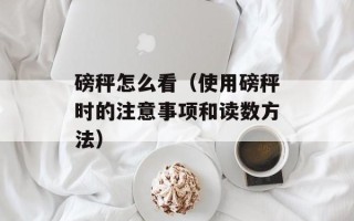 磅秤怎么看（使用磅秤时的注意事项和读数方法）