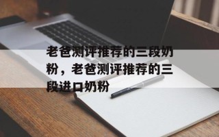 老爸测评推荐的三段奶粉，老爸测评推荐的三段进口奶粉