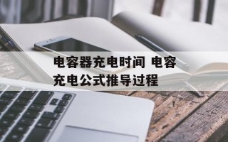 电容器充电时间 电容充电公式推导过程
