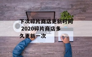 下次碎片商店更新时间 2020碎片商店多久更新一次
