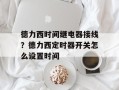 德力西时间继电器接线？德力西定时器开关怎么设置时间