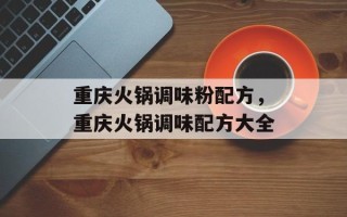 重庆火锅调味粉配方，重庆火锅调味配方大全