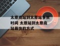 太原南站到太原站多长时间 太原站到太原南站最快的方式