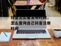 抖音怎么看发布时间，怎么查询自己抖音注册时间