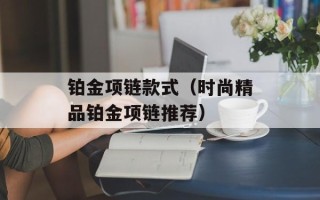 铂金项链款式（时尚精品铂金项链推荐）