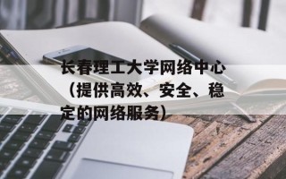 长春理工大学网络中心（提供高效、安全、稳定的网络服务）