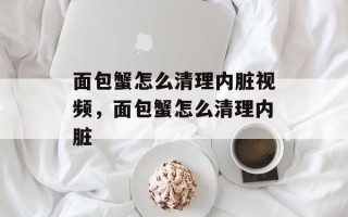 面包蟹怎么清理内脏视频，面包蟹怎么清理内脏
