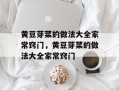 黄豆芽菜的做法大全家常窍门，黄豆芽菜的做法大全家常窍门