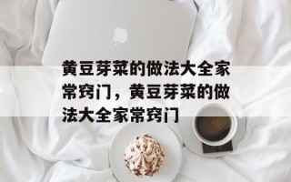 黄豆芽菜的做法大全家常窍门，黄豆芽菜的做法大全家常窍门