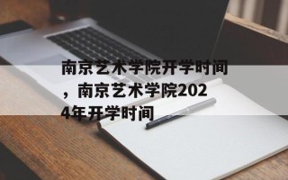 南京艺术学院开学时间，南京艺术学院2024年开学时间