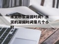 水泥砂浆凝固时间？水泥的凝固时间是几个小时