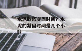 水泥砂浆凝固时间？水泥的凝固时间是几个小时