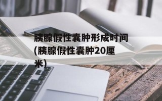 胰腺假性囊肿形成时间(胰腺假性囊肿20厘米)