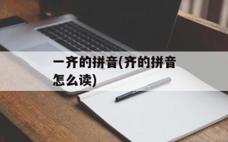 一齐的拼音(齐的拼音怎么读)