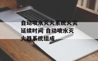 自动喷水灭火系统火灾延续时间 自动喷水灭火器系统组成