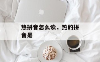 热拼音怎么读，热的拼音是